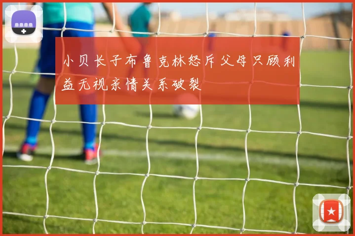 小贝长子布鲁克林怒斥父母只顾利益无视亲情关系破裂