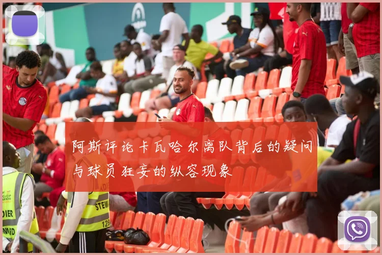 阿斯评论卡瓦哈尔离队背后的疑问与球员狂妄的纵容现象