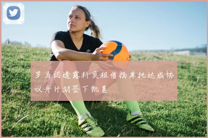 罗马诺透露科莫租借扬库托达成协议并计划签下凯基