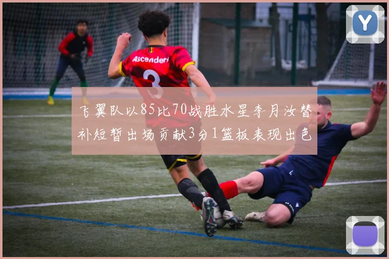 飞翼队以85比70战胜水星李月汝替补短暂出场贡献3分1篮板表现出色